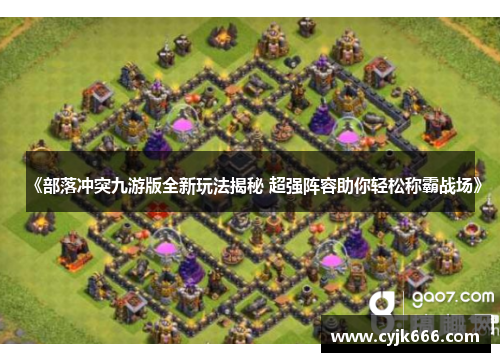 《部落冲突九游版全新玩法揭秘 超强阵容助你轻松称霸战场》