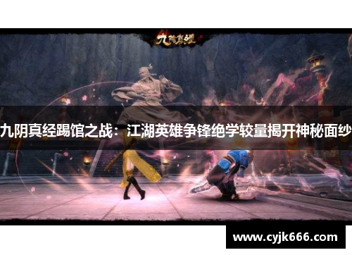 九阴真经踢馆之战：江湖英雄争锋绝学较量揭开神秘面纱